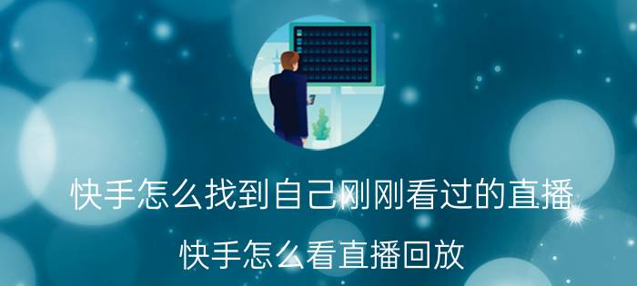 快手怎么找到自己刚刚看过的直播 快手怎么看直播回放？